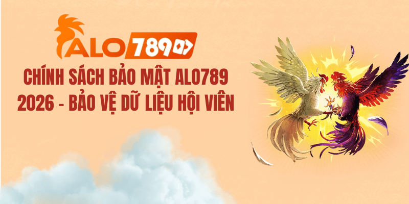 Chính Sách Bảo Mật ALO789 2026 – Bảo Vệ Dữ Liệu Hội Viên