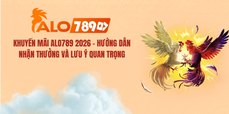 Khuyến Mãi ALO789 2026 – Hướng Dẫn Nhận Thưởng & Lưu Ý